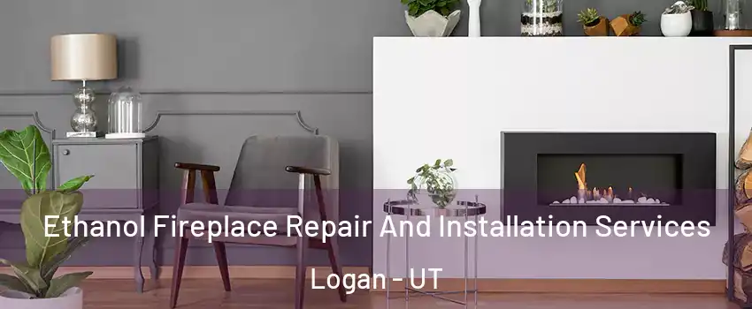  Ethanol Fireplace Repair And Installation Services Logan - UT