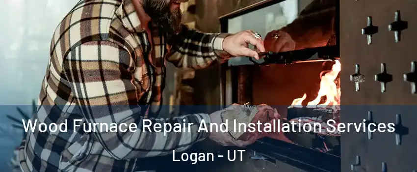  Wood Furnace Repair And Installation Services Logan - UT